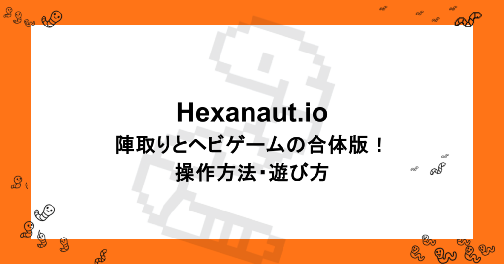 Hexanaut.io｜陣取りとヘビゲームの合体版！操作方法・遊び方