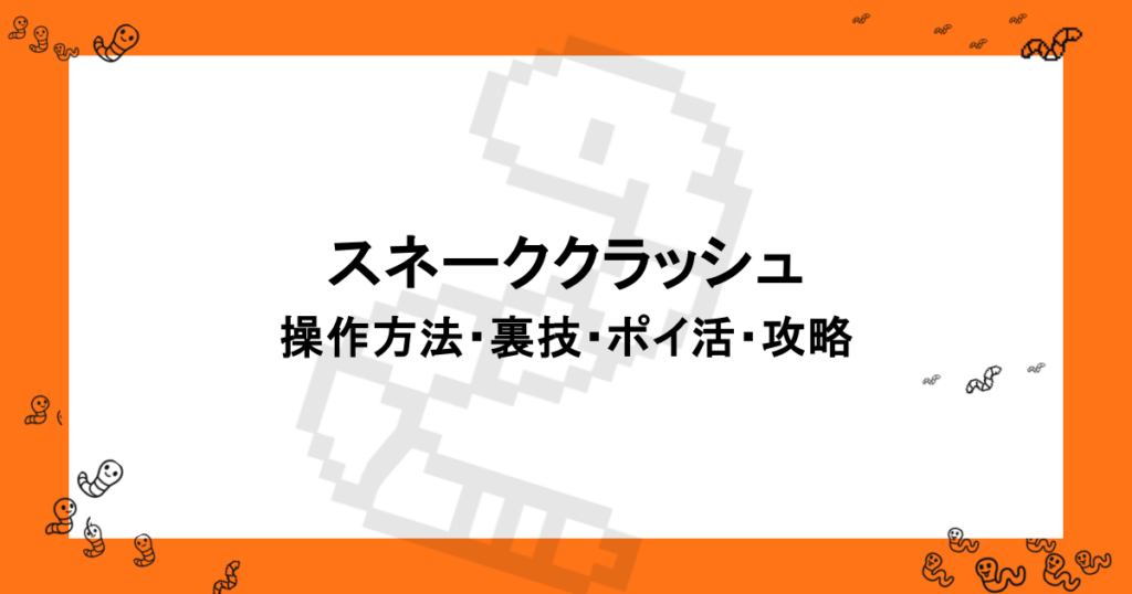 スネーククラッシュ 操作方法・裏技・ポイ活・攻略