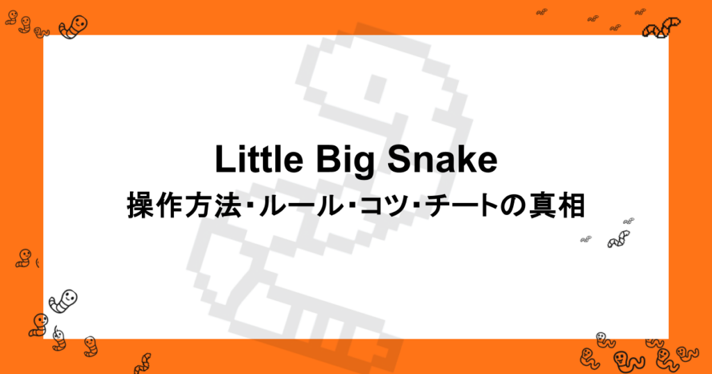 Little Big Snake｜操作方法・ルール・コツ・チートの真相まで徹底解説！