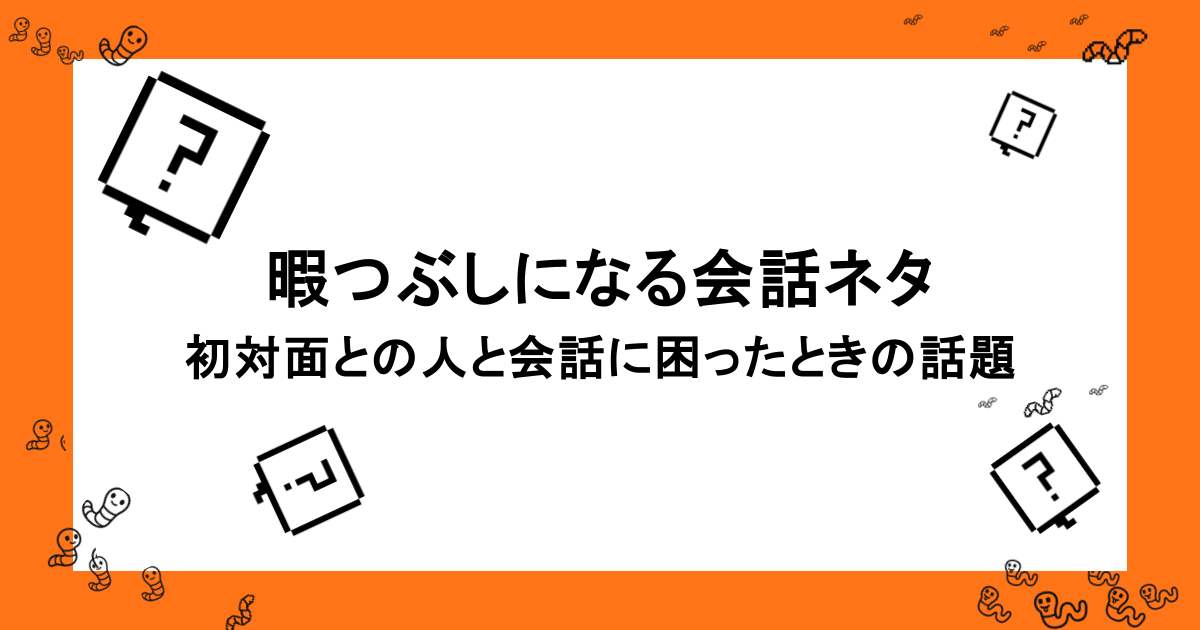 暇つぶしになる会話ネタ｜初対面との人と会話に困ったときの話題