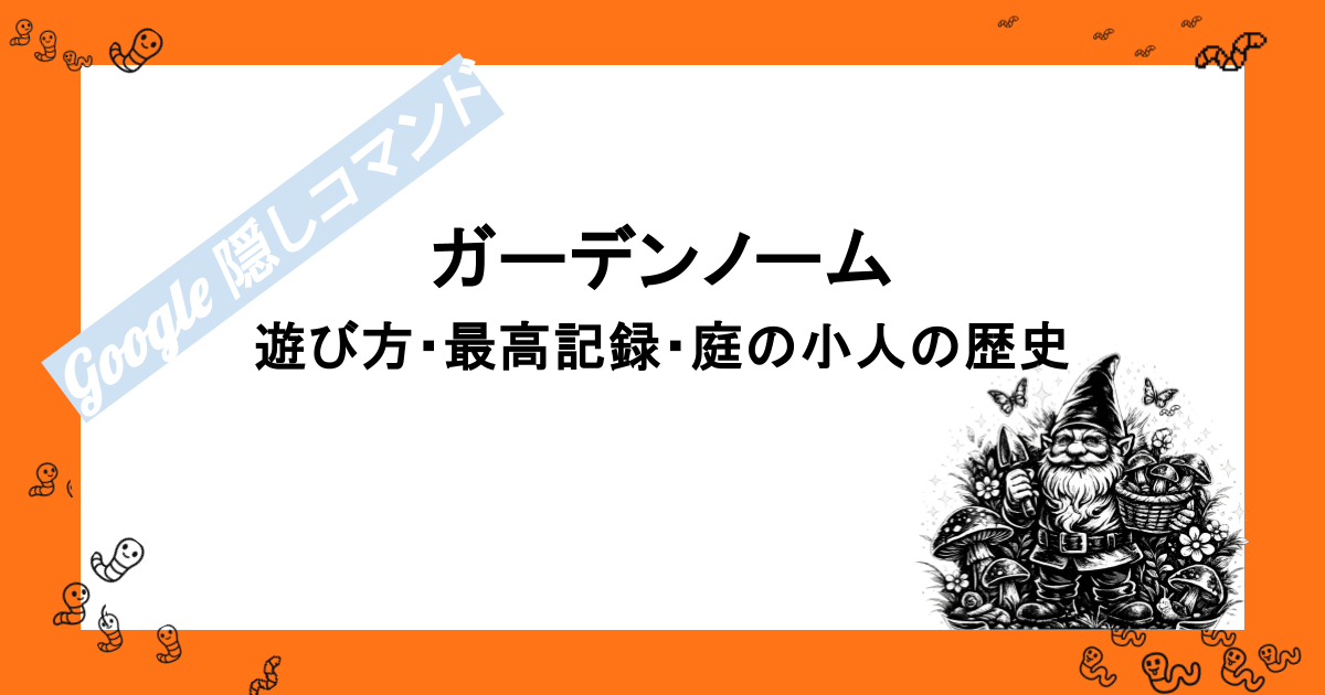 ガーデンノーム｜庭の小人の歴史とGoogle隠しコマンドの遊び方・最高記録