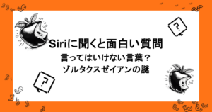 Siriに聞くと面白い質問｜言ってはいけない言葉？ゾルタクスゼイアンの謎