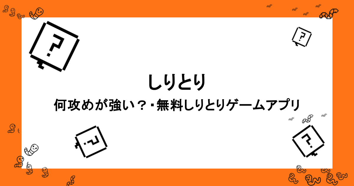 しりとり｜何攻めが強い？・無料で遊べるしりとりゲームアプリ