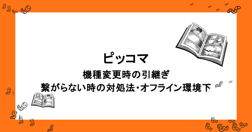 ピッコマ｜機種変更時の引継ぎ・繋がらない時の対処法・オフライン環境下