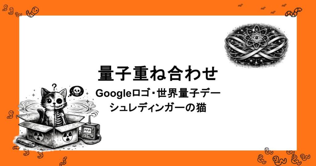 量子重ね合わせ｜Googleロゴ・世界量子デー・シュレディンガーの猫