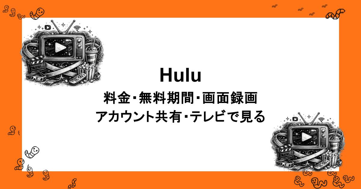 Hulu｜料金・無料期間・アカウント共有・画面録画・テレビで見る