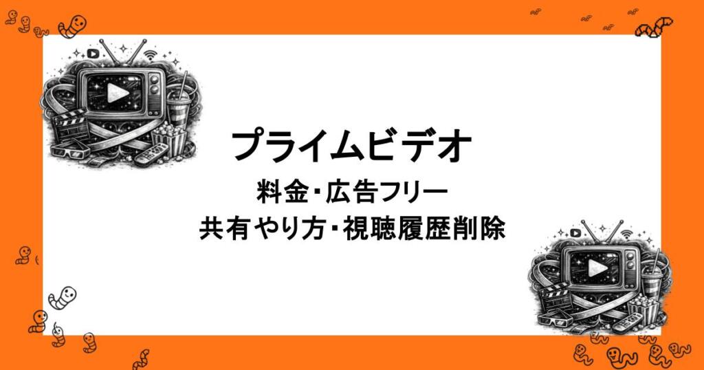 プライムビデオ｜料金・広告フリー・共有やり方・視聴履歴削除