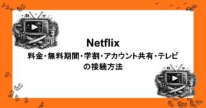 Netflix｜料金・無料期間・学割・アカウント共有・テレビの接続方法