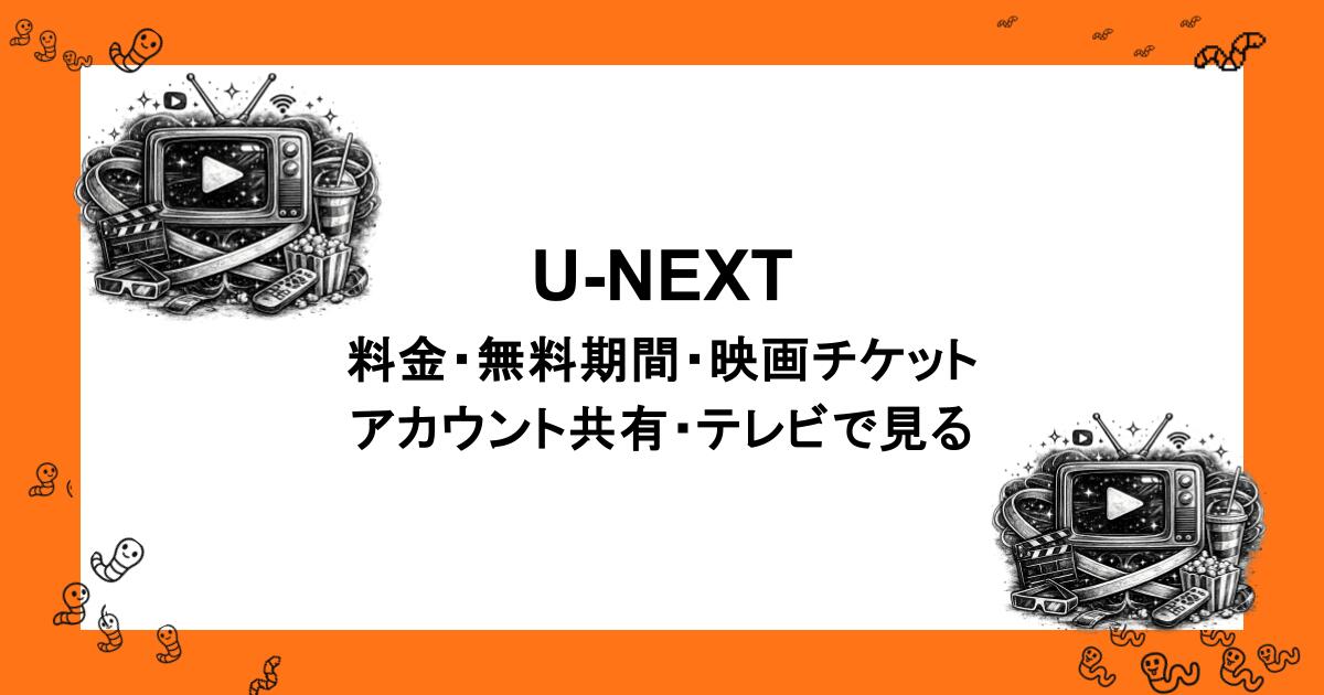 U-NEXT｜料金・無料期間・映画チケット・アカウント共有・テレビで見る