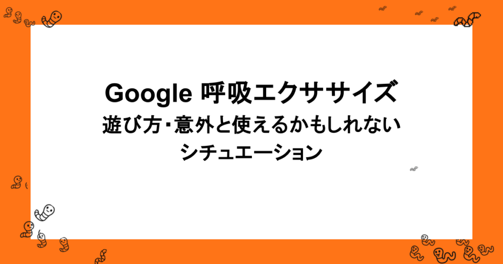 Google 呼吸エクササイズ｜遊び方・意外と使えるかもしれないシチュエーション