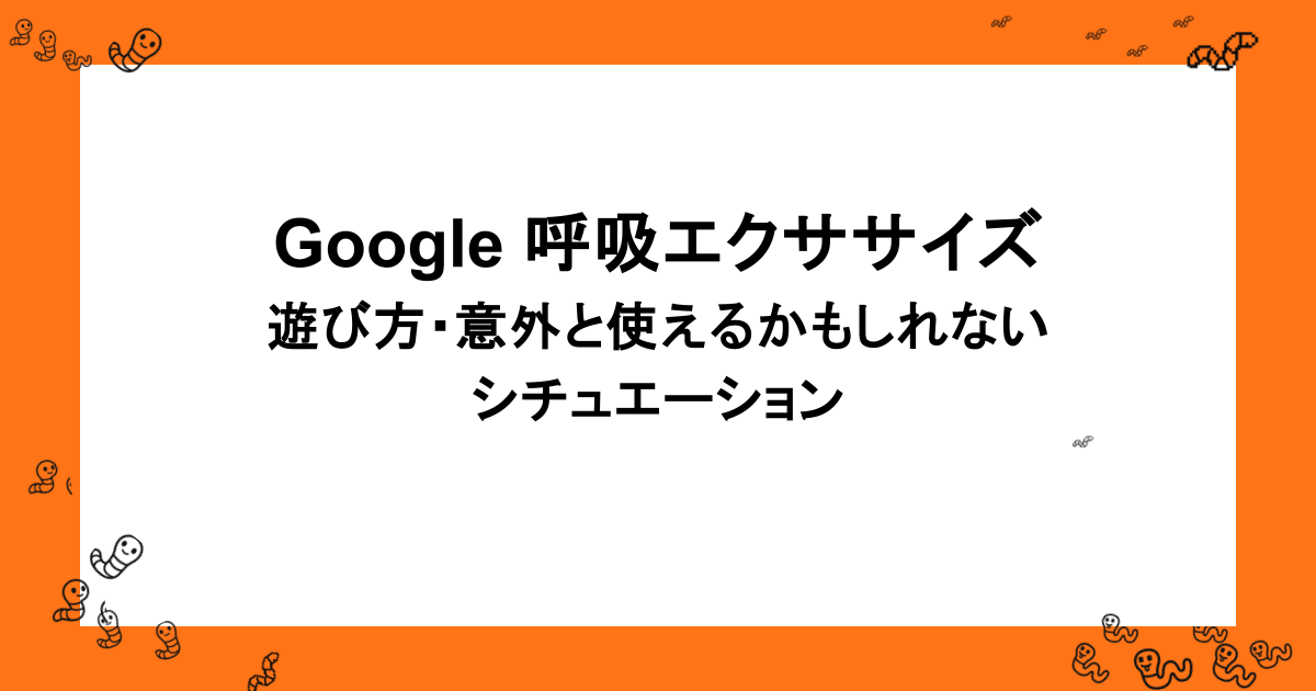Google 呼吸エクササイズ|遊び方・意外と使えるかもしれないシチュエーション