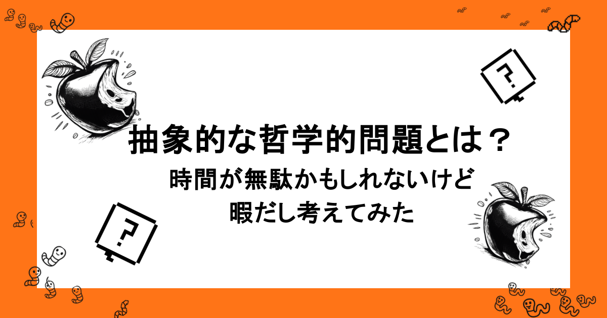 抽象的な哲学的問題とは？時間が無駄かもしれないけど暇だし考えてみた