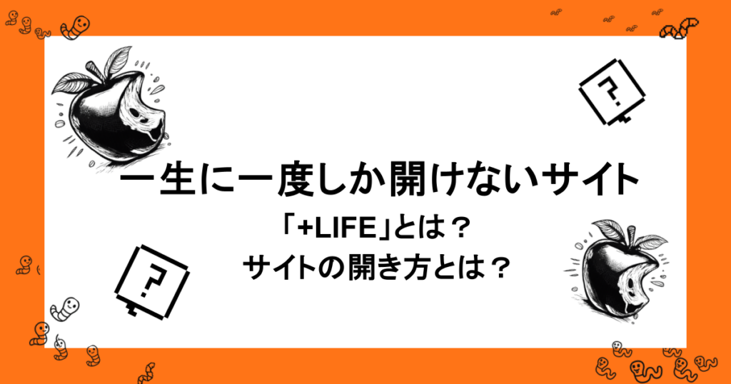 一生に一度しか開けないサイト「+LIFE」とは?サイトの開き方とは?