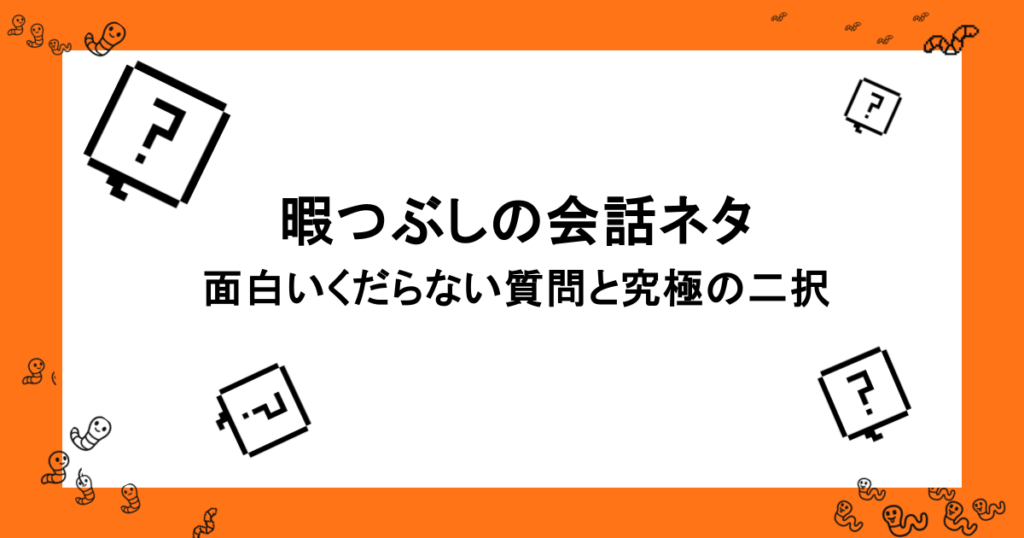 暇つぶしの会話ネタ|くすっと笑えて、面白いくだらない質問と究極の二択