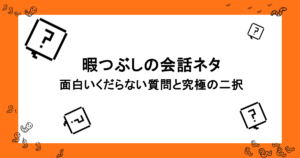 暇つぶしの会話ネタ|くすっと笑えて、面白いくだらない質問と究極の二択