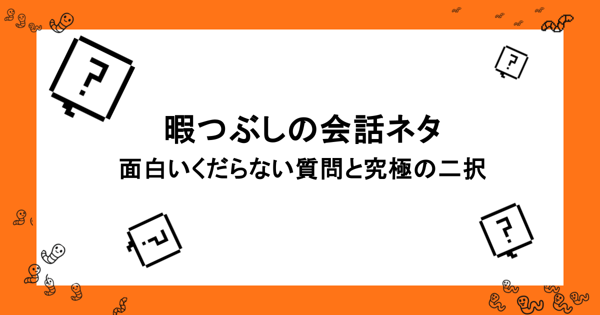 暇つぶしの会話ネタ|くすっと笑えて、面白いくだらない質問と究極の二択