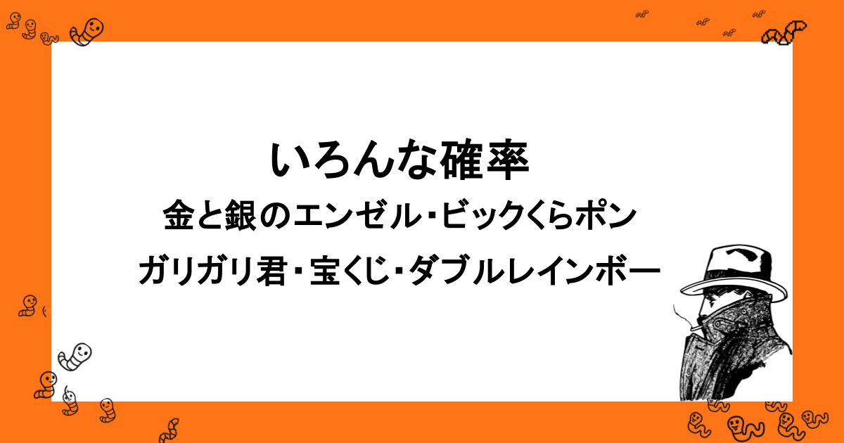いろんな確率|金と銀のエンゼル・ビックくらポン・ガリガリ君・宝くじ・ダブルレインボー