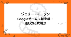 ジェリー・ローソン|Googleゲームに新登場!遊び方と攻略法