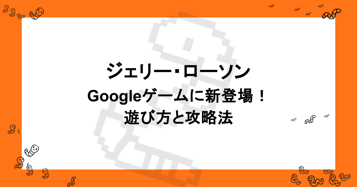 ジェリー・ローソン｜Googleゲームに新登場！遊び方と攻略法