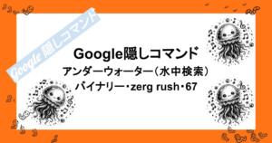Google隠しコマンド|アンダーウォーター(水中検索)・バイナリー・zerg rush・67