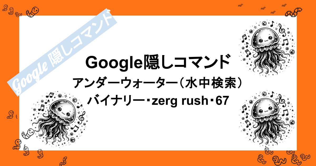 Google隠しコマンド|アンダーウォーター(水中検索)・バイナリー・zerg rush・67