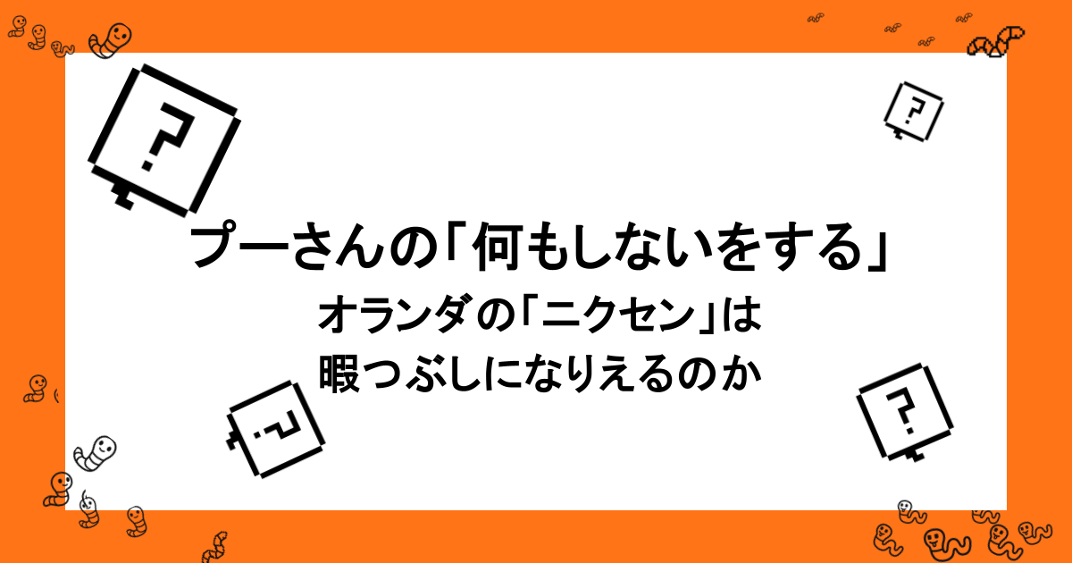 プーさんの「何もしないをする」・オランダの「ニクセン」は暇つぶしになりえるのか