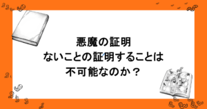 悪魔の証明｜ないことの証明することは不可能なのか？