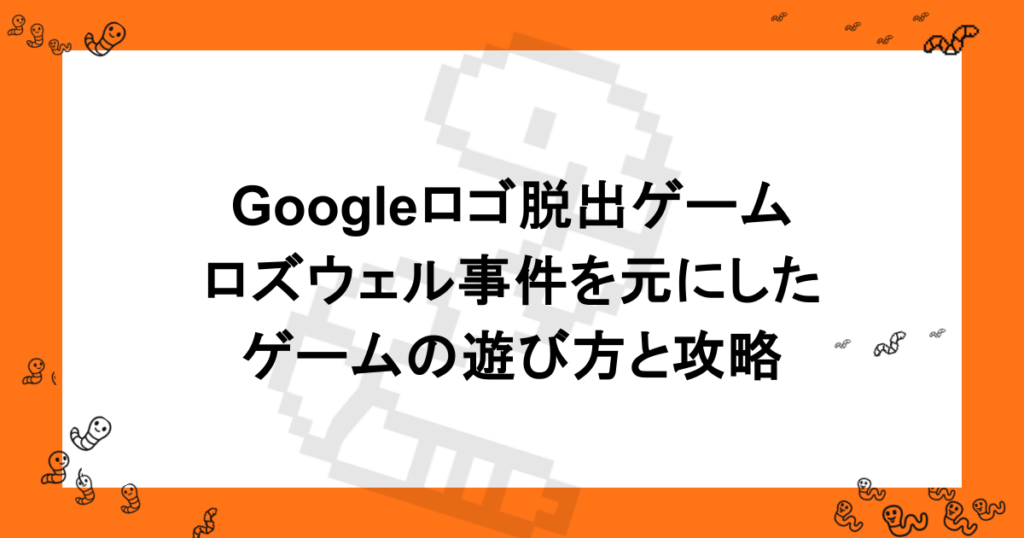 Googleロゴ脱出ゲーム｜ロズウェル事件を元にしたゲームの遊び方と攻略