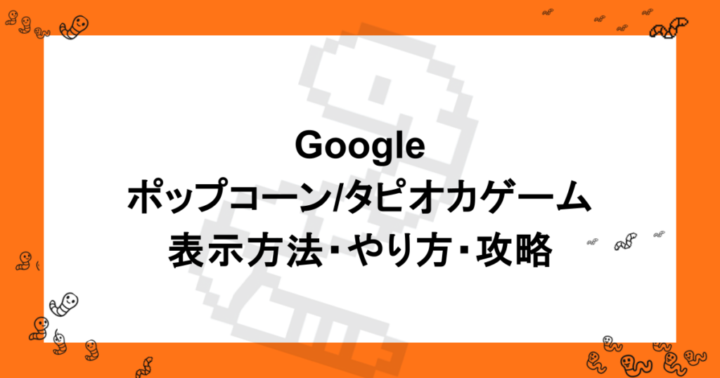 Googleのポップコーン/タピオカゲーム｜表示方法・やり方・攻略